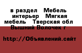  в раздел : Мебель, интерьер » Мягкая мебель . Тверская обл.,Вышний Волочек г.